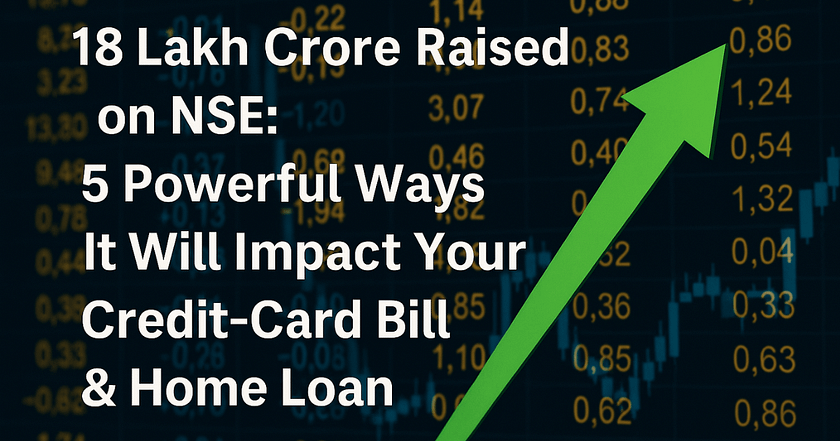 ₹18 Lakh Crore Raised on NSE: 5 Effects on Your Credit-Card Bill & Loans